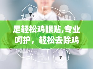 足轻松鸡眼贴,专业呵护，轻松去除鸡眼困扰