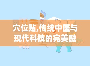 穴位贴,传统中医与现代科技的完美融合