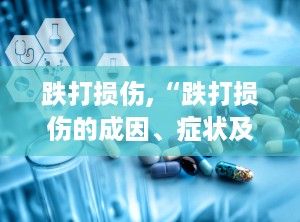 跌打损伤,“跌打损伤的成因、症状及中医治疗策略”