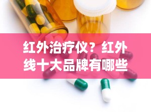 红外治疗仪？红外线十大品牌有哪些
