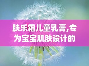 肤乐霜儿童乳膏,专为宝宝肌肤设计的温和护肤良方