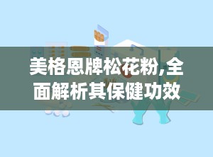 美格恩牌松花粉,全面解析其保健功效与适宜人群”