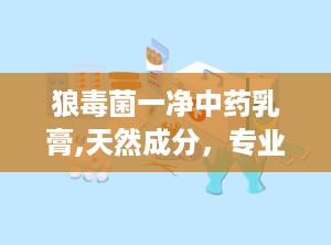 狼毒菌一净中药乳膏,天然成分，专业抗真菌，呵护您的肌肤健康