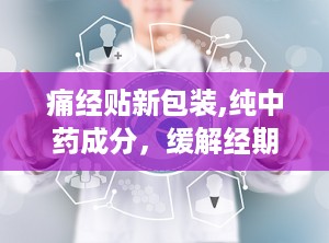 痛经贴新包装,纯中药成分，缓解经期不适，女性健康好帮手”