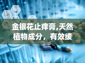 金银花止痒膏,天然植物成分，有效缓解皮肤瘙痒的秘密武器