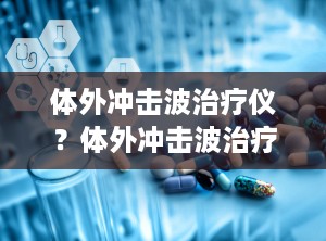 体外冲击波治疗仪？体外冲击波治疗仪的作用与效果