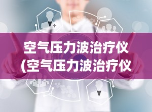 空气压力波治疗仪(空气压力波治疗仪说明书)