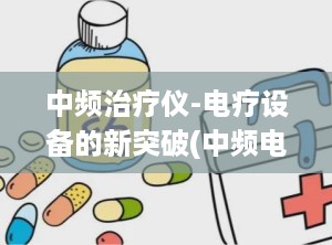 中频治疗仪-电疗设备的新突破(中频电疗仪的治疗原理)