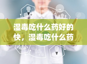 湿毒吃什么药好的快，湿毒吃什么药最好