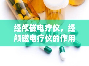 经颅磁电疗仪，经颅磁电疗仪的作用
