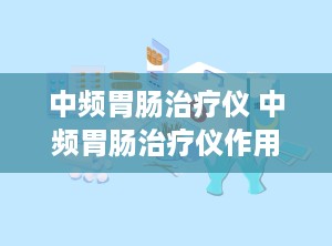 中频胃肠治疗仪 中频胃肠治疗仪作用原理