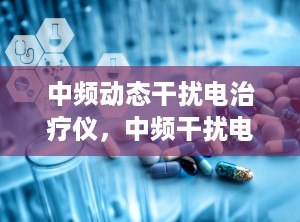 中频动态干扰电治疗仪，中频干扰电治疗仪操作视频