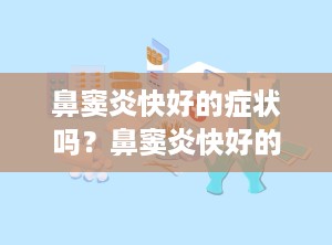 鼻窦炎快好的症状吗？鼻窦炎快好的时候是什么症状