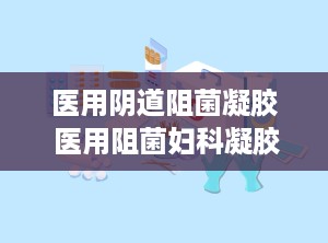 医用阴道阻菌凝胶 医用阻菌妇科凝胶的作用