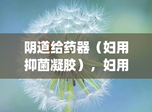 阴道给药器（妇用抑菌凝胶），妇用抑菌凝胶怎么用