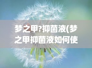 梦之甲?抑菌液(梦之甲抑菌液如何使用)