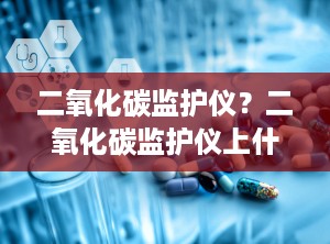 二氧化碳监护仪？二氧化碳监护仪上什么意思
