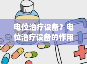 电位治疗设备？电位治疗设备的作用