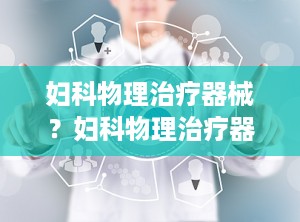 妇科物理治疗器械？妇科物理治疗器械图片