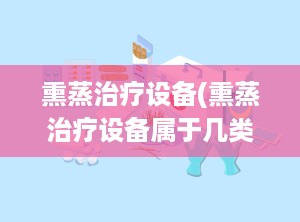 熏蒸治疗设备(熏蒸治疗设备属于几类医疗器械)