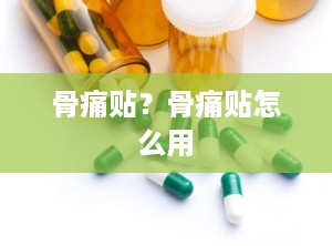 骨痛贴？骨痛贴怎么用