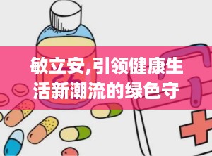 敏立安,引领健康生活新潮流的绿色守护者