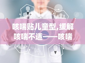咳喘贴儿童型,缓解咳喘不适——咳喘贴儿童型全新上市
