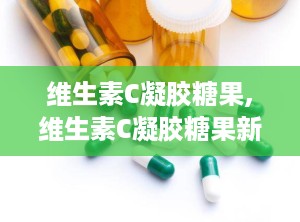 维生素C凝胶糖果,维生素C凝胶糖果新体验
