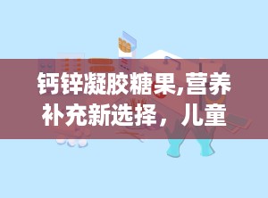 钙锌凝胶糖果,营养补充新选择，儿童成长好伴侣