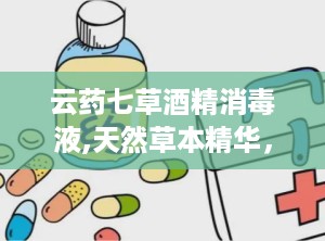 云药七草酒精消毒液,天然草本精华，守护健康防线