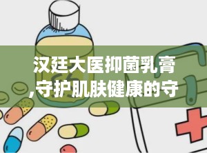汉廷大医抑菌乳膏,守护肌肤健康的守护神