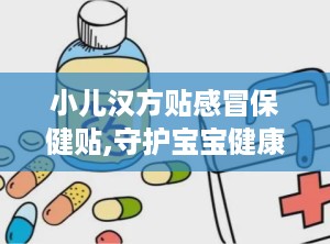 小儿汉方贴感冒保健贴,守护宝宝健康的感冒防护神器