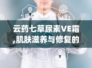 云药七草尿素VE霜,肌肤滋养与修复的天然选择