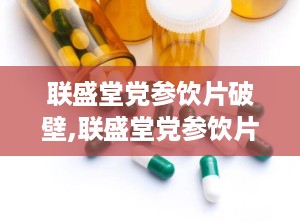 联盛堂党参饮片破壁,联盛堂党参饮片焕新升级