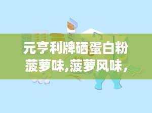 元亨利牌硒蛋白粉菠萝味,菠萝风味，健康生活新选择