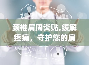 颈椎肩周炎贴,缓解疼痛，守护您的肩颈健康