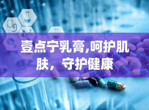 壹点宁乳膏,呵护肌肤，守护健康