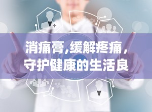 消痛膏,缓解疼痛，守护健康的生活良药