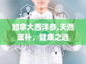 加拿大西洋参,天然滋补，健康之选
