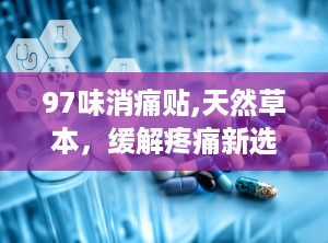 97味消痛贴,天然草本，缓解疼痛新选择