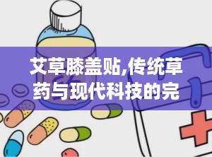 艾草膝盖贴,传统草药与现代科技的完美结合