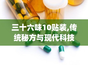 三十六味10贴装,传统秘方与现代科技的完美融合