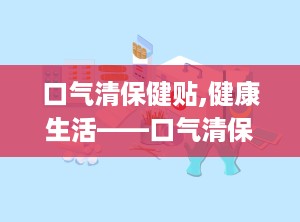 口气清保健贴,健康生活——口气清保健贴，您的口腔守护神