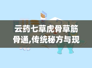 云药七草虎骨草筋骨通,传统秘方与现代科技的完美融合