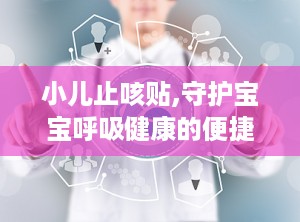 小儿止咳贴,守护宝宝呼吸健康的便捷选择