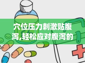 穴位压力刺激贴腹泻,轻松应对腹泻的便捷选择
