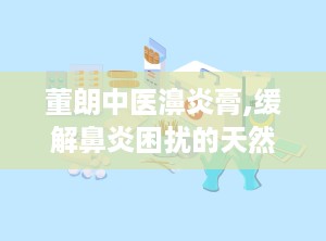 董朗中医濞炎膏,缓解鼻炎困扰的天然良方