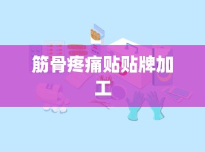 筋骨疼痛贴贴牌加工
