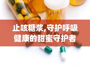 止咳糖浆,守护呼吸健康的甜蜜守护者
