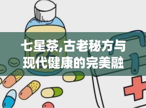 七星茶,古老秘方与现代健康的完美融合